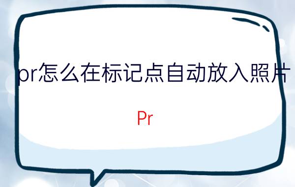 pr怎么在标记点自动放入照片 Pr 2018怎样在源监视器的素材中标记出点和入点？